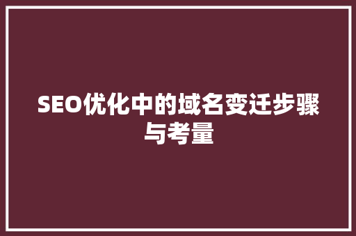 SEO优化中的域名变迁步骤与考量