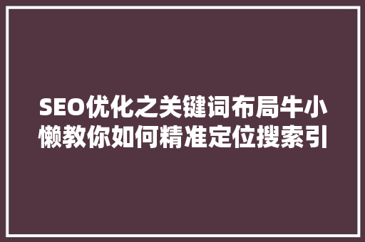 SEO优化之关键词布局牛小懒教你如何精准定位搜索引擎