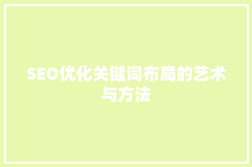 SEO优化关键词布局的艺术与方法