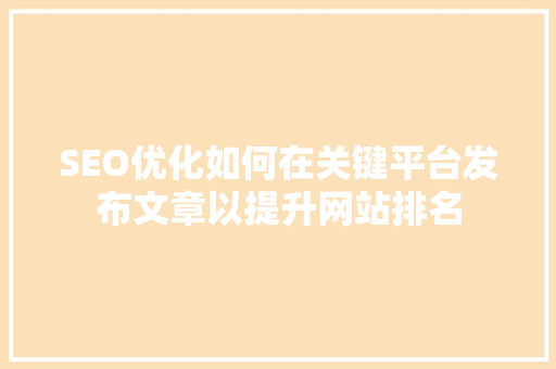 SEO优化如何在关键平台发布文章以提升网站排名