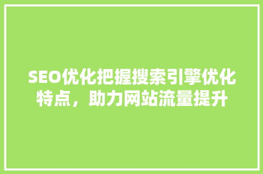SEO优化把握搜索引擎优化特点，助力网站流量提升
