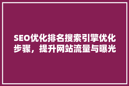 SEO优化排名搜索引擎优化步骤，提升网站流量与曝光度