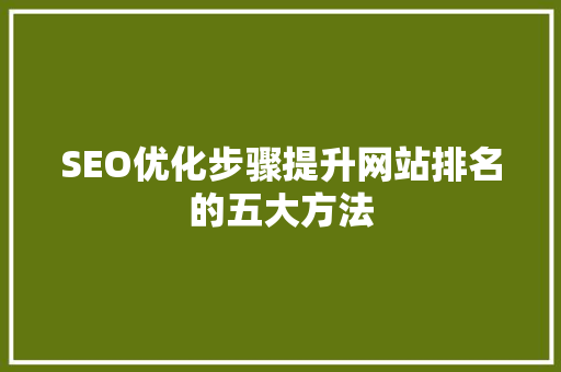 SEO优化步骤提升网站排名的五大方法