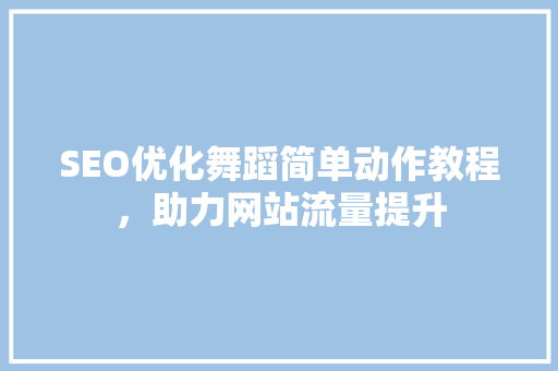 SEO优化舞蹈简单动作教程，助力网站流量提升