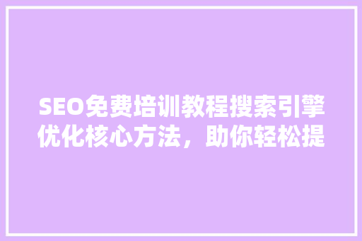 SEO免费培训教程搜索引擎优化核心方法，助你轻松提升网站排名
