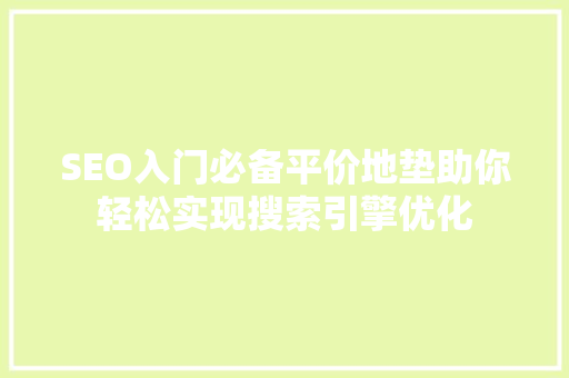 SEO入门必备平价地垫助你轻松实现搜索引擎优化