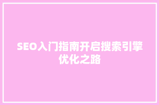 SEO入门指南开启搜索引擎优化之路