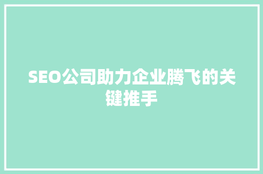 SEO公司助力企业腾飞的关键推手