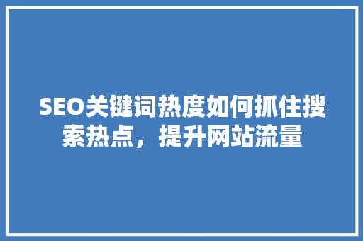 SEO关键词热度如何抓住搜索热点，提升网站流量