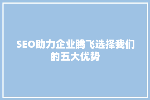 SEO助力企业腾飞选择我们的五大优势