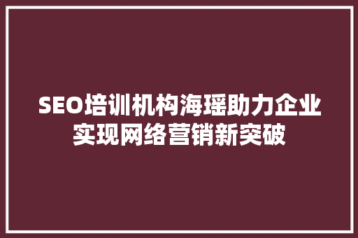 SEO培训机构海瑶助力企业实现网络营销新突破