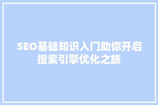 SEO基础知识入门助你开启搜索引擎优化之旅