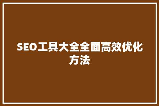 SEO工具大全全面高效优化方法