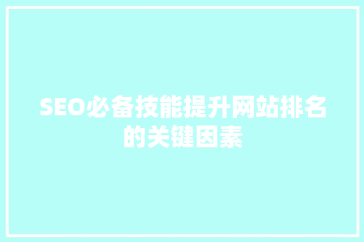SEO必备技能提升网站排名的关键因素