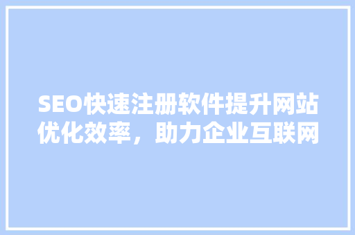 SEO快速注册软件提升网站优化效率，助力企业互联网营销