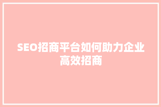 SEO招商平台如何助力企业高效招商