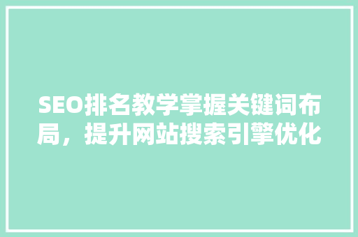 SEO排名教学掌握关键词布局，提升网站搜索引擎优化效果
