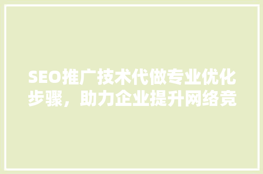 SEO推广技术代做专业优化步骤，助力企业提升网络竞争力