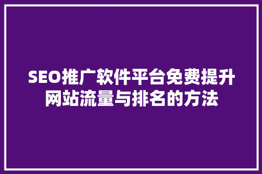 SEO推广软件平台免费提升网站流量与排名的方法