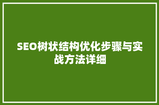 SEO树状结构优化步骤与实战方法详细