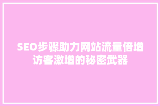 SEO步骤助力网站流量倍增访客激增的秘密武器
