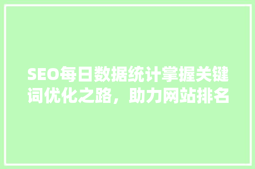 SEO每日数据统计掌握关键词优化之路，助力网站排名攀升