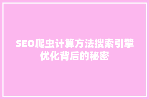 SEO爬虫计算方法搜索引擎优化背后的秘密
