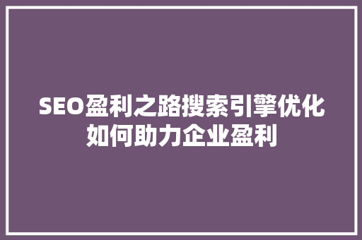 SEO盈利之路搜索引擎优化如何助力企业盈利