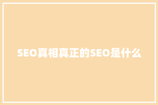 SEO真相真正的SEO是什么
