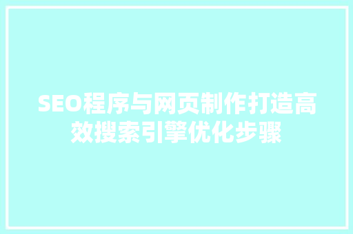SEO程序与网页制作打造高效搜索引擎优化步骤