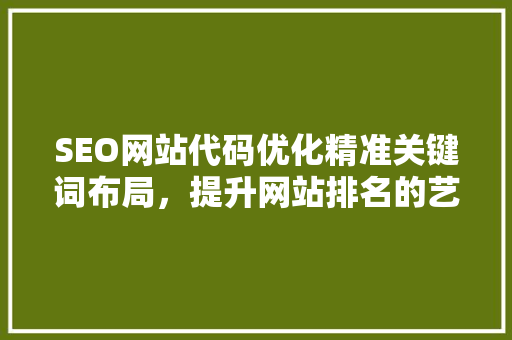SEO网站代码优化精准关键词布局，提升网站排名的艺术