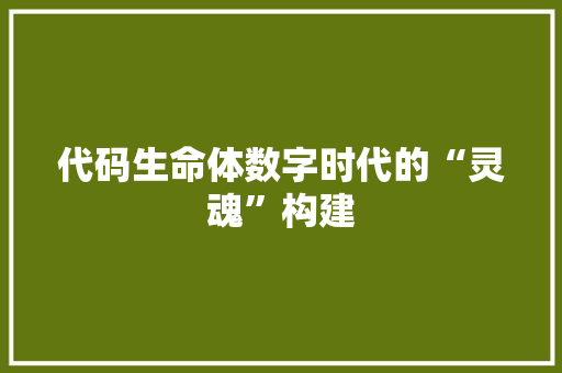 代码生命体数字时代的“灵魂”构建