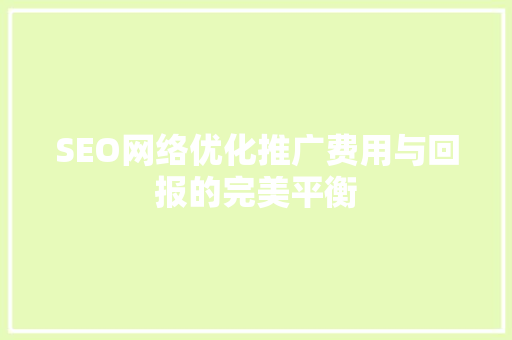 SEO网络优化推广费用与回报的完美平衡