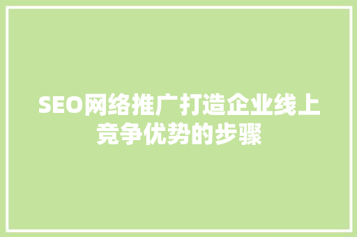 SEO网络推广打造企业线上竞争优势的步骤