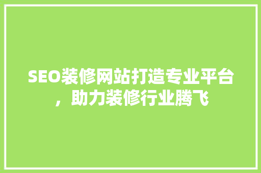 SEO装修网站打造专业平台，助力装修行业腾飞