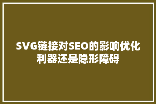 SVG链接对SEO的影响优化利器还是隐形障碍