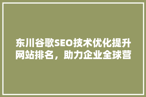 东川谷歌SEO技术优化提升网站排名，助力企业全球营销