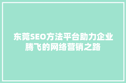 东莞SEO方法平台助力企业腾飞的网络营销之路