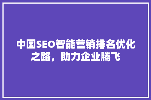 中国SEO智能营销排名优化之路，助力企业腾飞