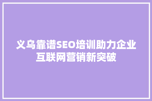 义乌靠谱SEO培训助力企业互联网营销新突破