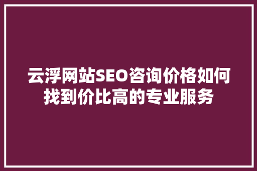 云浮网站SEO咨询价格如何找到价比高的专业服务