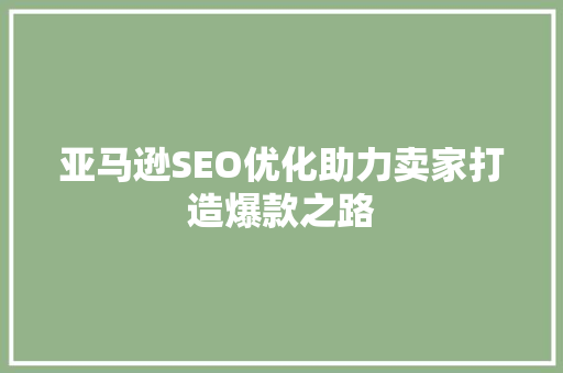 亚马逊SEO优化助力卖家打造爆款之路