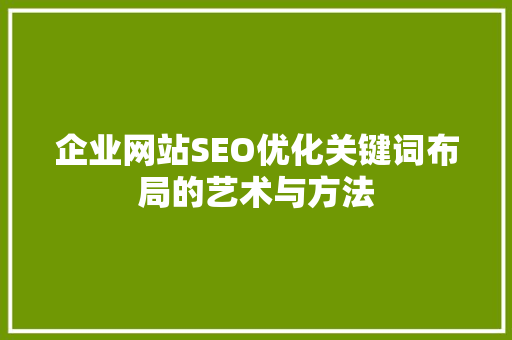 企业网站SEO优化关键词布局的艺术与方法