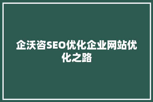 企沃咨SEO优化企业网站优化之路