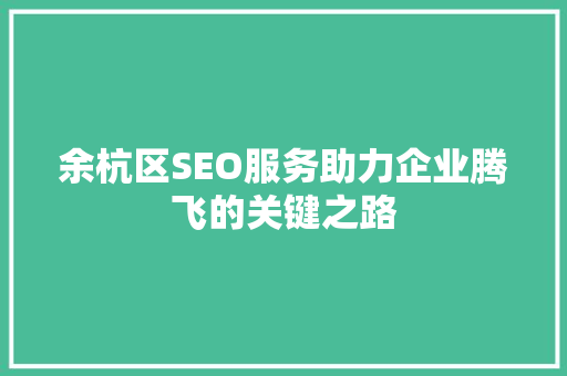 余杭区SEO服务助力企业腾飞的关键之路