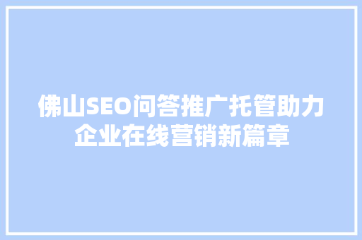 佛山SEO问答推广托管助力企业在线营销新篇章