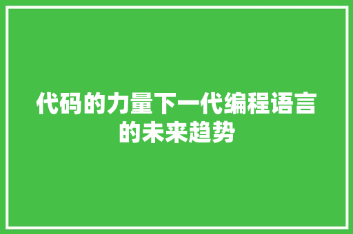 代码的力量下一代编程语言的未来趋势