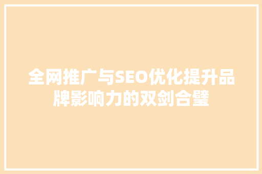 全网推广与SEO优化提升品牌影响力的双剑合璧
