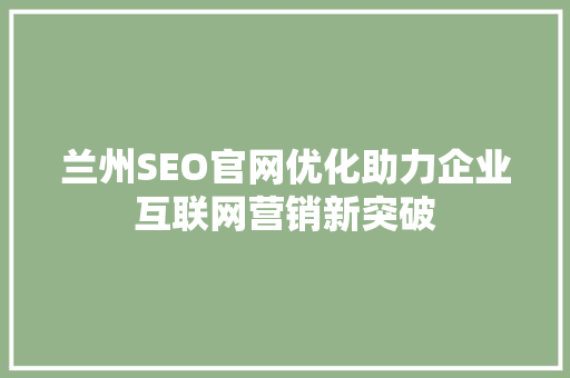 兰州SEO官网优化助力企业互联网营销新突破