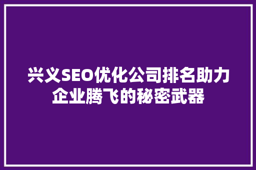 兴义SEO优化公司排名助力企业腾飞的秘密武器